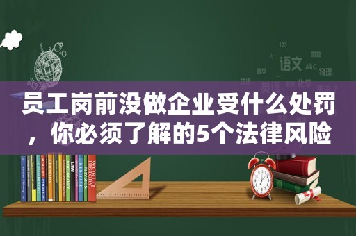 員工崗前沒做企業(yè)受什么處罰，你必須了解的5個法律風(fēng)險