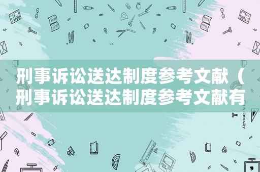刑事訴訟送達制度參考文獻（刑事訴訟送達制度參考文獻有哪些）