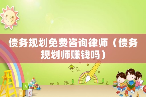 債務規劃免費咨詢律師（債務規劃師賺錢嗎）