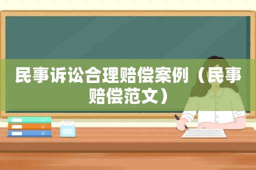 民事訴訟合理賠償案例（民事賠償范文）