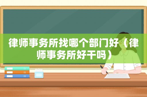律師事務所找哪個部門好（律師事務所好干嗎）