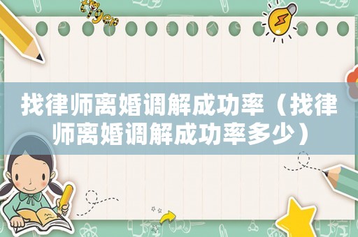 找律師離婚調解成功率（找律師離婚調解成功率多少）