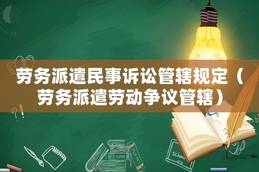 勞務派遣民事訴訟管轄規定（勞務派遣勞動爭議管轄）
