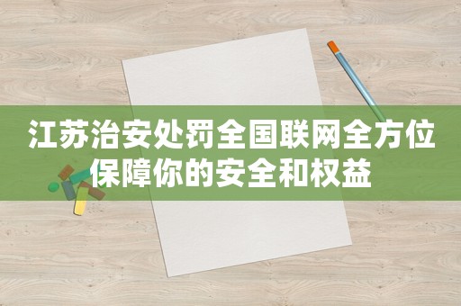 江蘇治安處罰全國聯網全方位保障你的安全和權益