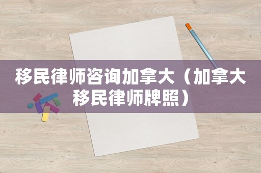 移民律師咨詢加拿大（加拿大移民律師牌照）