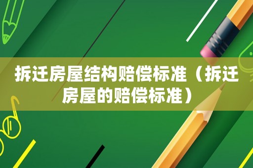 拆遷房屋結(jié)構(gòu)賠償標(biāo)準(zhǔn)（拆遷房屋的賠償標(biāo)準(zhǔn)）