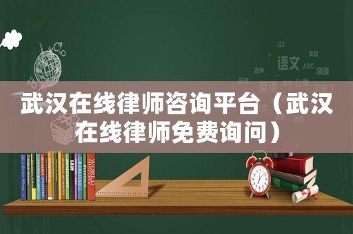 武漢在線律師咨詢平臺（武漢在線律師免費詢問）