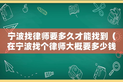 寧波找律師要多久才能找到（在寧波找個律師大概要多少錢）