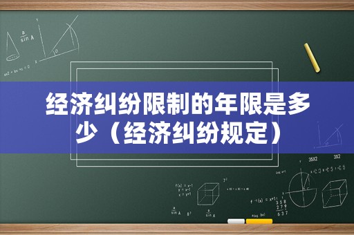 經(jīng)濟(jì)糾紛限制的年限是多少（經(jīng)濟(jì)糾紛規(guī)定）