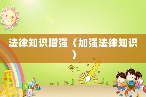 法律知識(shí)增強(qiáng)（加強(qiáng)法律知識(shí)）