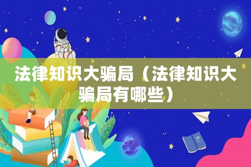 法律知識大騙局（法律知識大騙局有哪些）