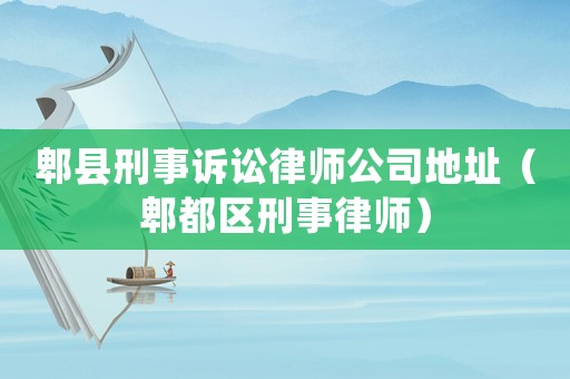 郫縣刑事訴訟律師公司地址（郫都區刑事律師）