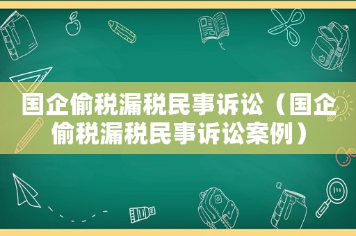 國企偷稅漏稅民事訴訟（國企偷稅漏稅民事訴訟案例）