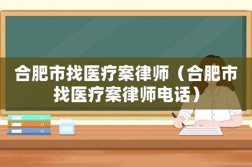 合肥市找醫療案律師（合肥市找醫療案律師電話）
