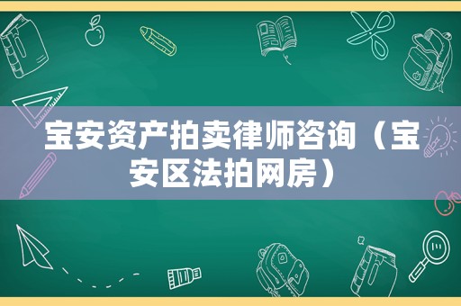 寶安資產拍賣律師咨詢（寶安區法拍網房）