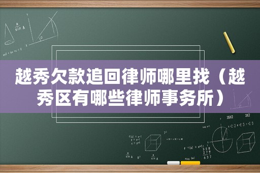 越秀欠款追回律師哪里找（越秀區有哪些律師事務所）