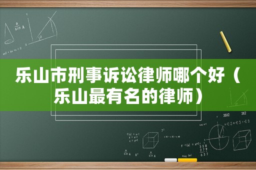 樂山市刑事訴訟律師哪個好（樂山最有名的律師）