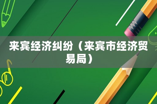 來賓經濟糾紛（來賓市經濟貿易局）
