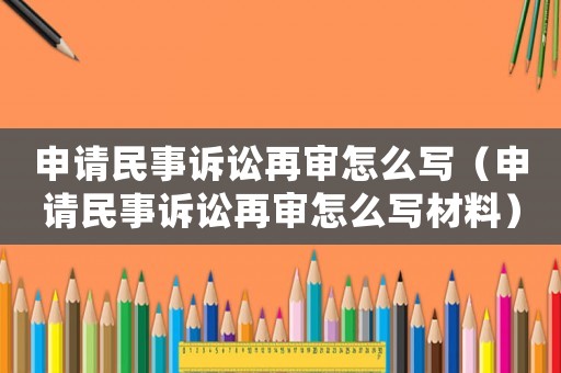 申請民事訴訟再審怎么寫（申請民事訴訟再審怎么寫材料）
