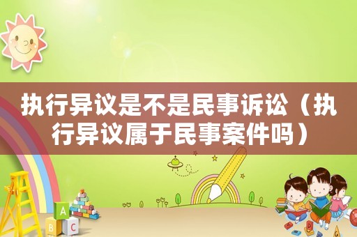 執(zhí)行異議是不是民事訴訟（執(zhí)行異議屬于民事案件嗎）