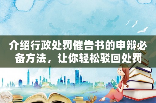 介紹行政處罰催告書的申辯必備方法，讓你輕松駁回處罰