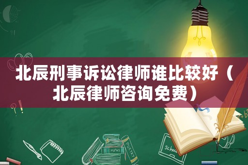 北辰刑事訴訟律師誰比較好（北辰律師咨詢免費）
