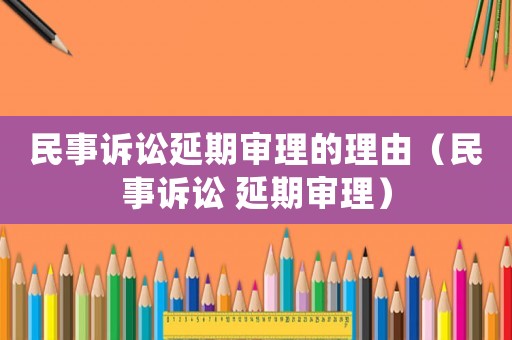 民事訴訟延期審理的理由（民事訴訟 延期審理）