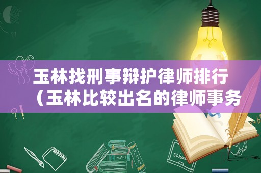 玉林找刑事辯護律師排行（玉林比較出名的律師事務所）
