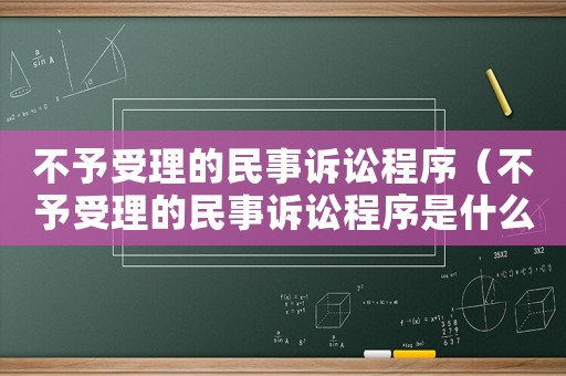 不予受理的民事訴訟程序（不予受理的民事訴訟程序是什么）