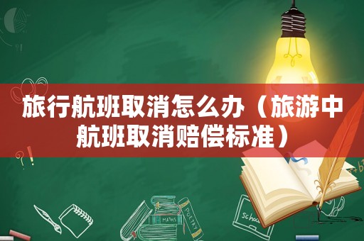 旅行航班取消怎么辦（旅游中航班取消賠償標準）