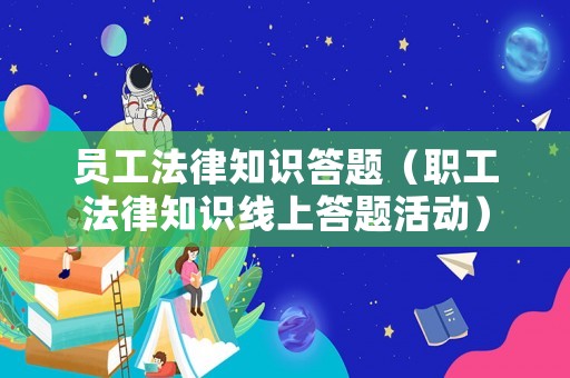 員工法律知識(shí)答題（職工法律知識(shí)線上答題活動(dòng)）