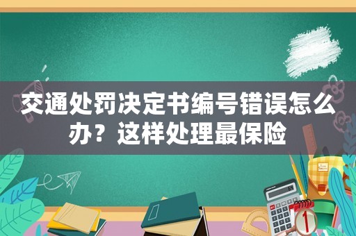 交通處罰決定書編號錯誤怎么辦？這樣處理最保險