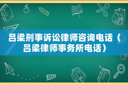 呂梁刑事訴訟律師咨詢電話（呂梁律師事務(wù)所電話）