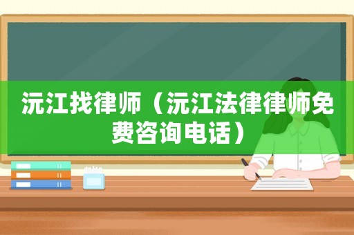 沅江找律師（沅江法律律師免費咨詢電話）