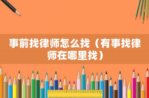 事前找律師怎么找（有事找律師在哪里找）