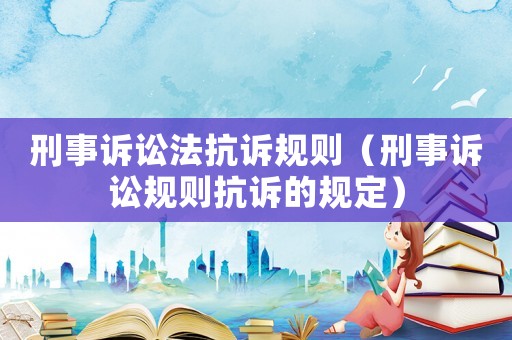 刑事訴訟法抗訴規則（刑事訴訟規則抗訴的規定）