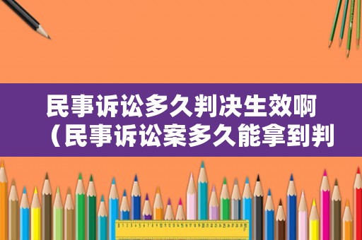 民事訴訟多久判決生效啊（民事訴訟案多久能拿到判決書）