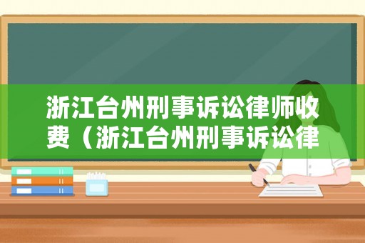 浙江臺(tái)州刑事訴訟律師收費(fèi)（浙江臺(tái)州刑事訴訟律師收費(fèi)標(biāo)準(zhǔn)最新）
