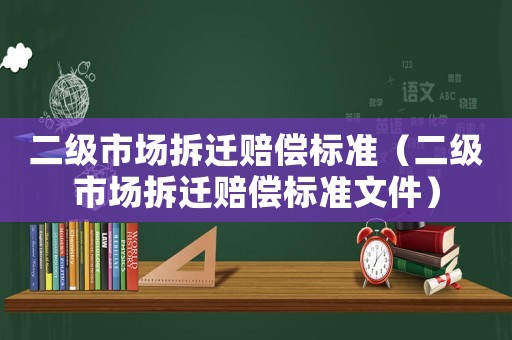 二級市場拆遷賠償標準（二級市場拆遷賠償標準文件）