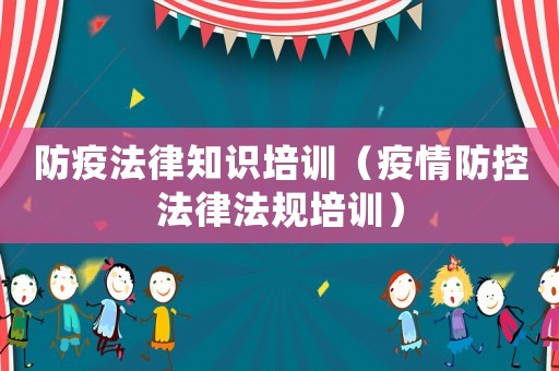 防疫法律知識培訓（疫情防控法律法規培訓）
