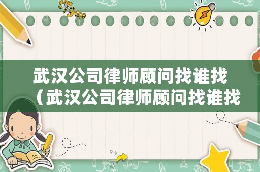 武漢公司律師顧問(wèn)找誰(shuí)找（武漢公司律師顧問(wèn)找誰(shuí)找工作）