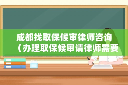 成都找取保候審律師咨詢（辦理取保候審請律師需要多少錢）