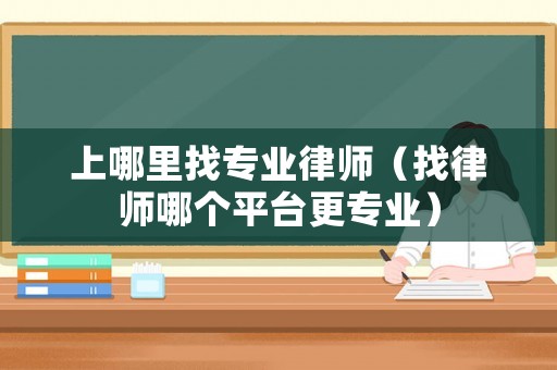 上哪里找專業(yè)律師（找律師哪個平臺更專業(yè)）
