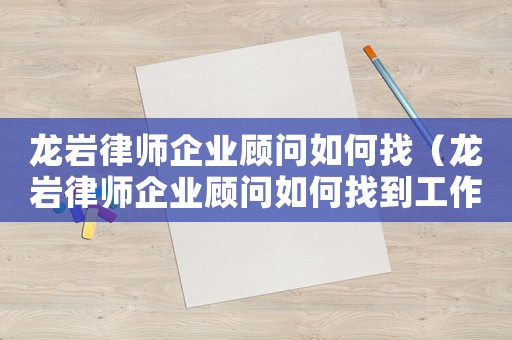龍巖律師企業顧問如何找（龍巖律師企業顧問如何找到工作）