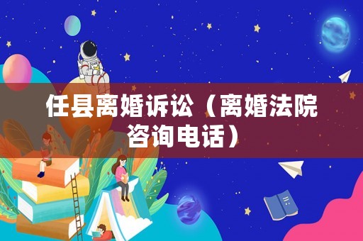 任縣離婚訴訟（離婚法院咨詢電話）