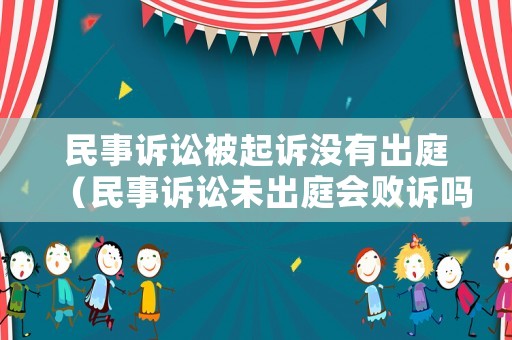 民事訴訟被起訴沒有出庭（民事訴訟未出庭會敗訴嗎）