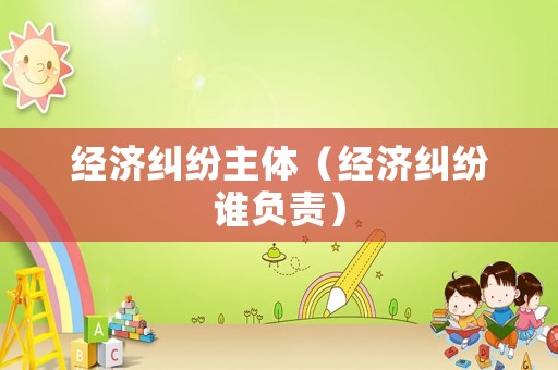 經濟糾紛主體（經濟糾紛誰負責）