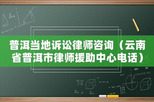 普洱當(dāng)?shù)卦V訟律師咨詢（云南省普洱市律師援助中心電話）
