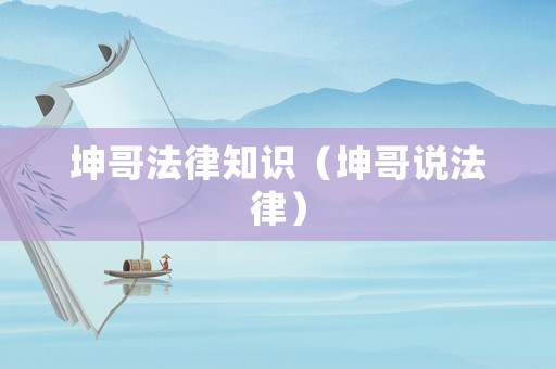 坤哥法律知識（坤哥說法律）