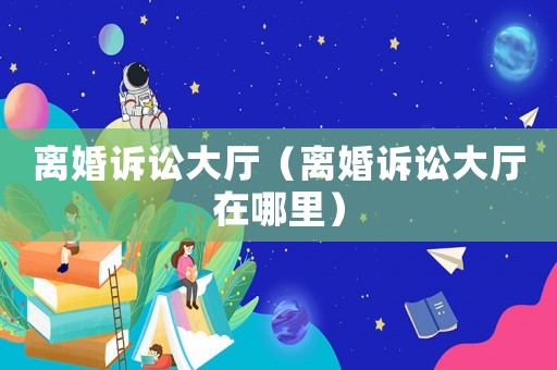 離婚訴訟大廳（離婚訴訟大廳在哪里）